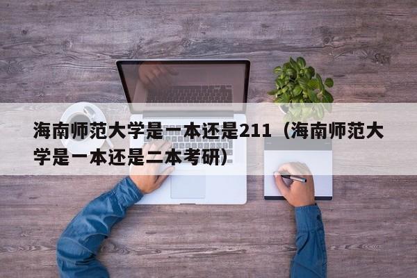 海南师范大学是一本还是211（海南师范大学是一本还是二本考研）