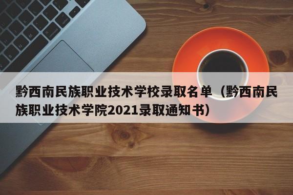 黔西南民族职业技术学校录取名单（黔西南民族职业技术学院2021录取通知书）