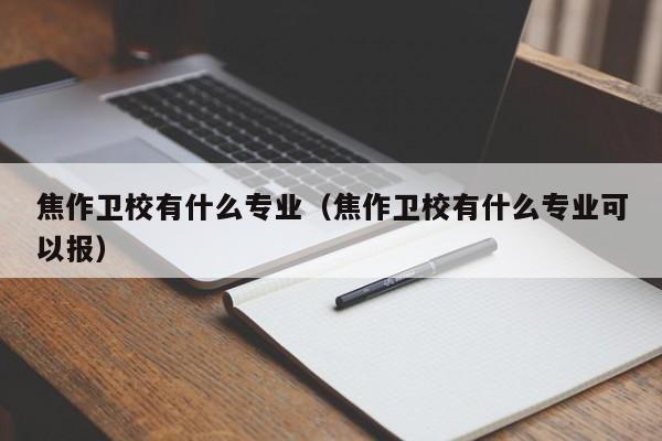 焦作卫校有什么专业（焦作卫校有什么专业可以报）