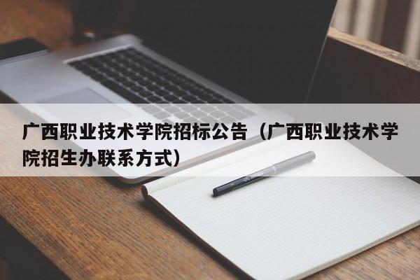 广西职业技术学院招标公告（广西职业技术学院招生办yd2333云顶电子游戏app的联系方式）