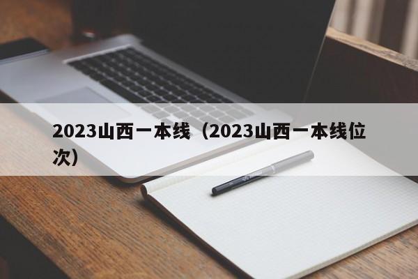 2023山西一本线（2023山西一本线位次）