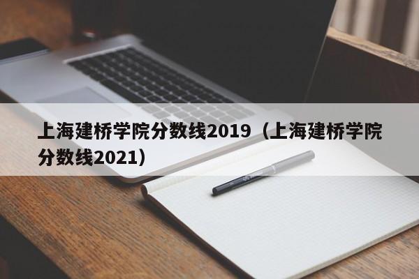 上海建桥学院分数线2019（上海建桥学院分数线2021）