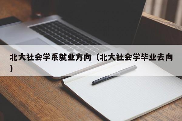 北大社会学系就业方向（北大社会学毕业去向）