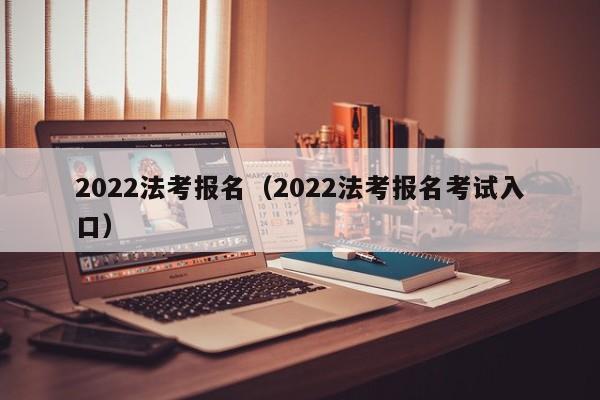 2022法考报名（2022法考报名考试入口）