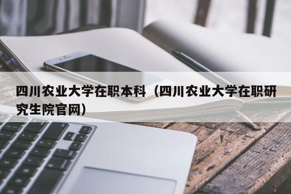 四川农业大学在职本科（四川农业大学在职研究生院云顶集团3118acm登录入口官网）