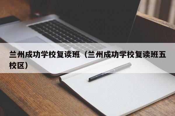 兰州成功学校复读班（兰州成功学校复读班五校区）