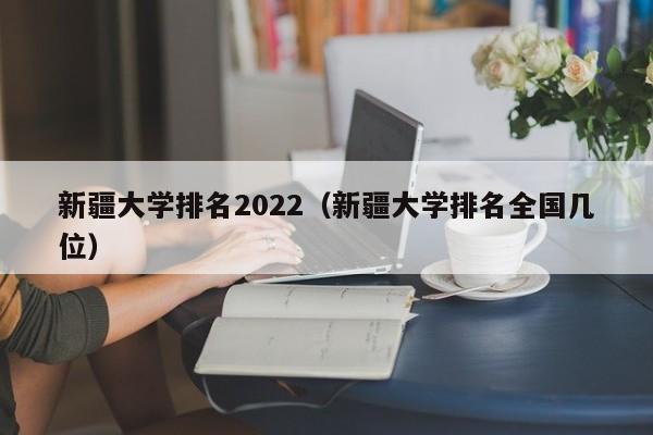 新疆大学排名2022（新疆大学排名全国几位）