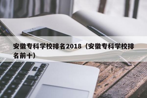 安徽专科学校排名2018（安徽专科学校排名前十）